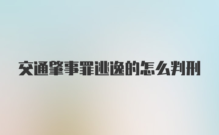 交通肇事罪逃逸的怎么判刑