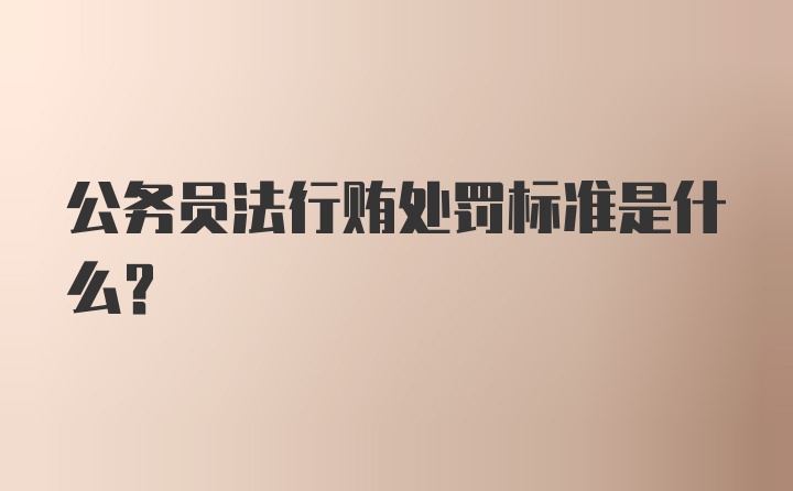 公务员法行贿处罚标准是什么？