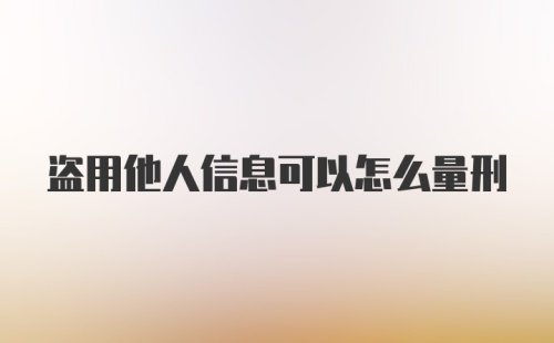 盗用他人信息可以怎么量刑