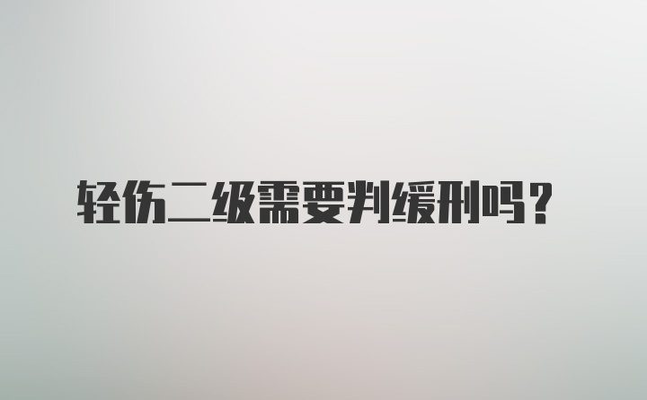 轻伤二级需要判缓刑吗？