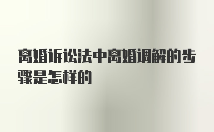 离婚诉讼法中离婚调解的步骤是怎样的