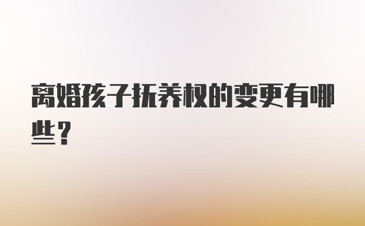 离婚孩子抚养权的变更有哪些？