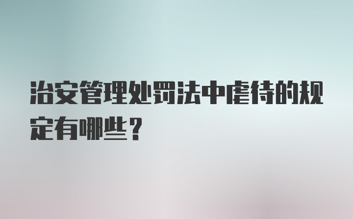 治安管理处罚法中虐待的规定有哪些？