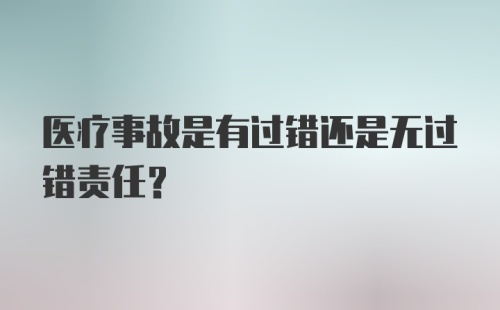 医疗事故是有过错还是无过错责任？