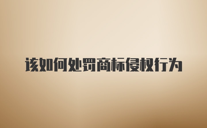 该如何处罚商标侵权行为