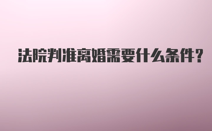 法院判准离婚需要什么条件？