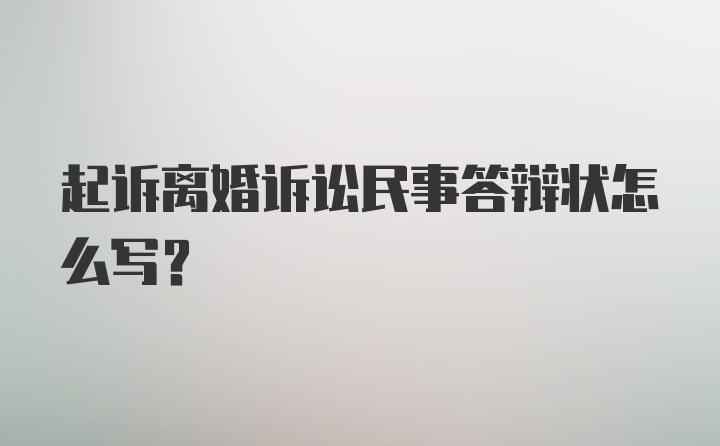 起诉离婚诉讼民事答辩状怎么写？