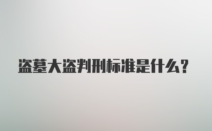 盗墓大盗判刑标准是什么？