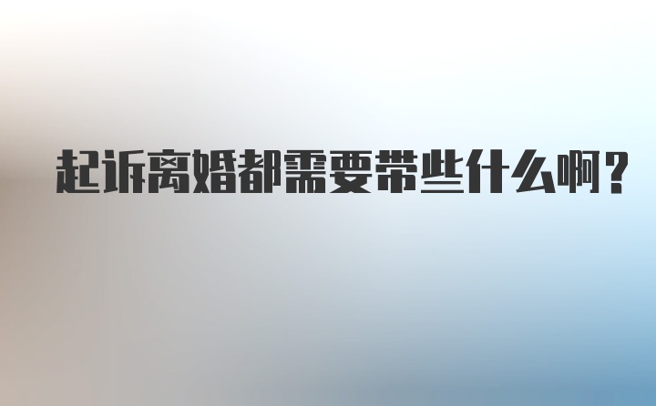 起诉离婚都需要带些什么啊？