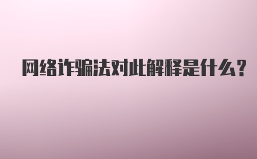 网络诈骗法对此解释是什么？