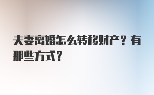 夫妻离婚怎么转移财产？有那些方式？