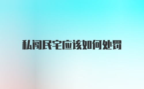 私闯民宅应该如何处罚