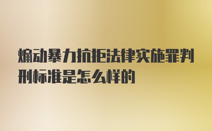 煽动暴力抗拒法律实施罪判刑标准是怎么样的