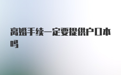 离婚手续一定要提供户口本吗