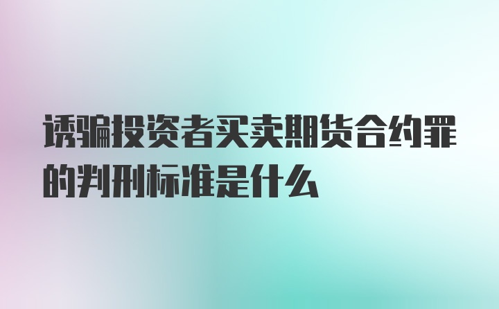 诱骗投资者买卖期货合约罪的判刑标准是什么