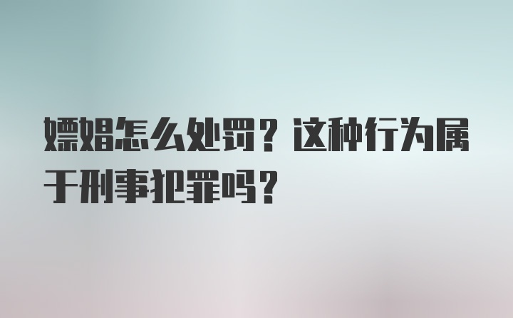 嫖娼怎么处罚？这种行为属于刑事犯罪吗？