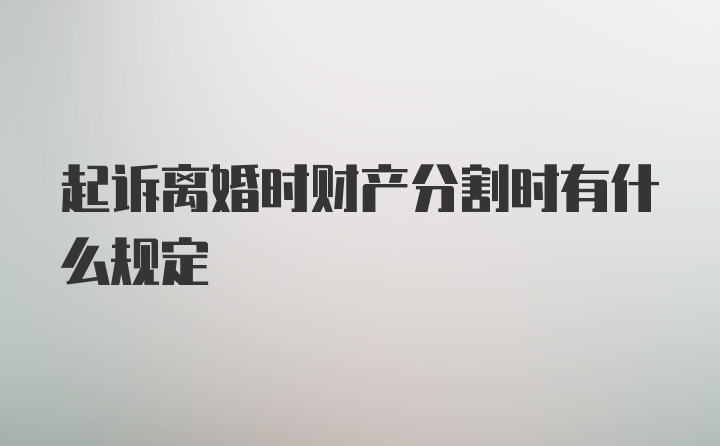 起诉离婚时财产分割时有什么规定