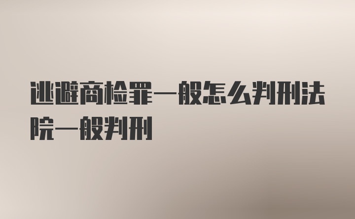 逃避商检罪一般怎么判刑法院一般判刑