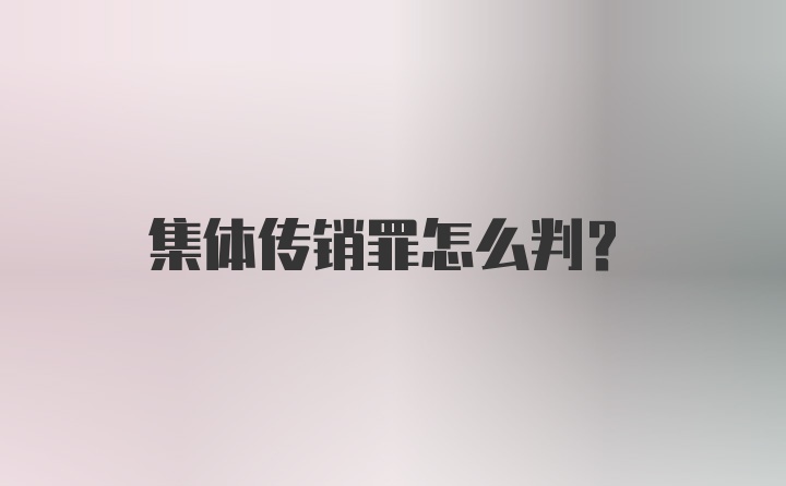 集体传销罪怎么判？