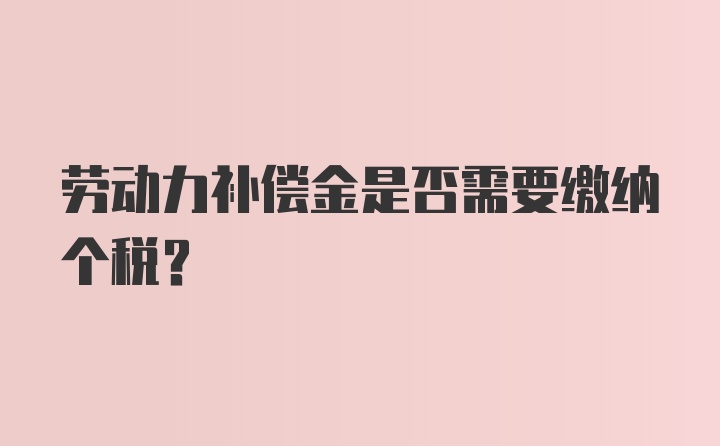 劳动力补偿金是否需要缴纳个税？