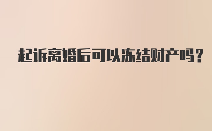 起诉离婚后可以冻结财产吗？