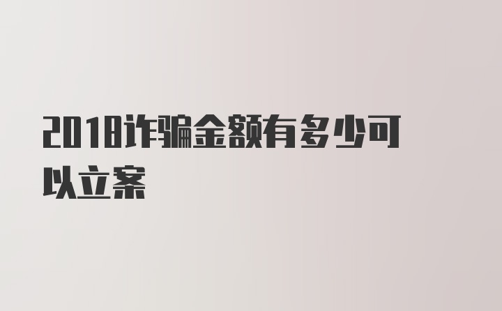 2018诈骗金额有多少可以立案