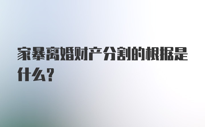 家暴离婚财产分割的根据是什么？