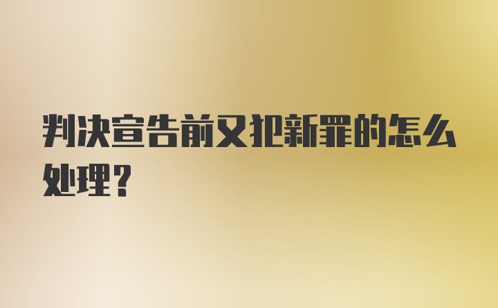 判决宣告前又犯新罪的怎么处理?