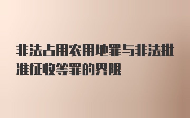 非法占用农用地罪与非法批准征收等罪的界限