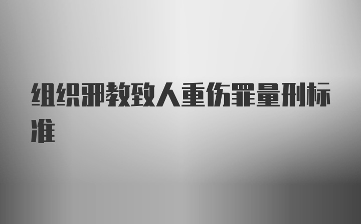 组织邪教致人重伤罪量刑标准