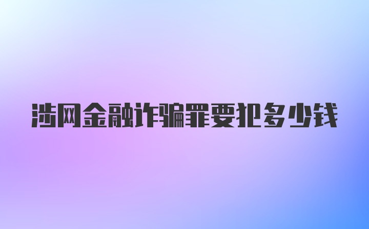 涉网金融诈骗罪要犯多少钱