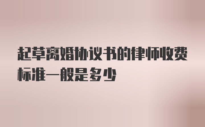 起草离婚协议书的律师收费标准一般是多少