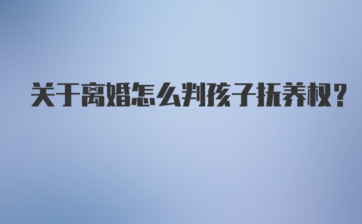 关于离婚怎么判孩子抚养权？