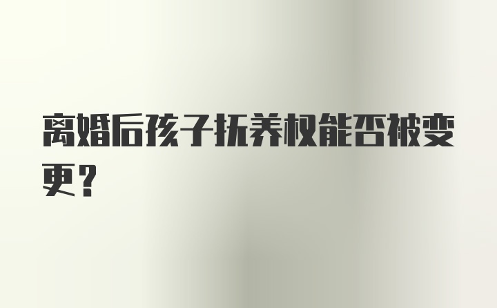 离婚后孩子抚养权能否被变更?