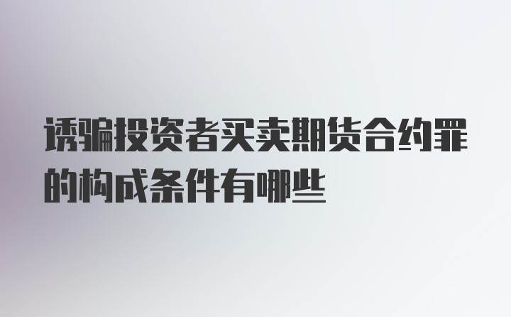 诱骗投资者买卖期货合约罪的构成条件有哪些