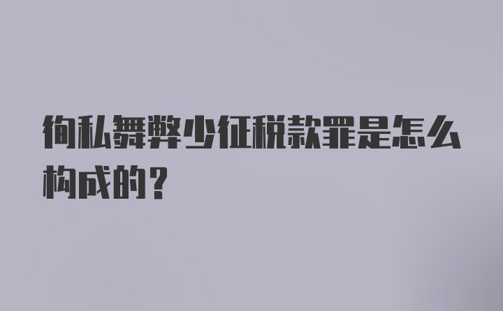 徇私舞弊少征税款罪是怎么构成的?