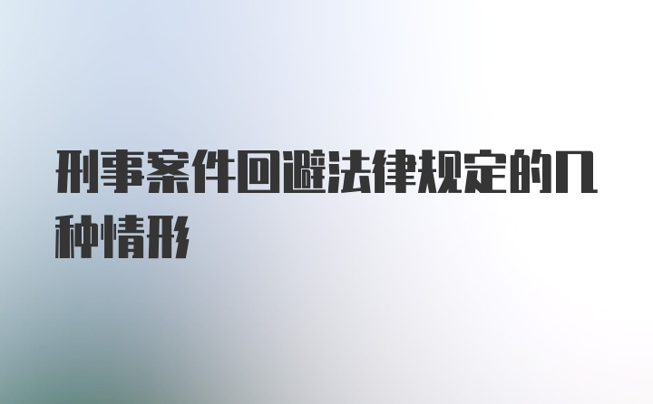 刑事案件回避法律规定的几种情形