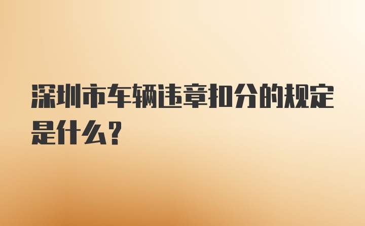 深圳市车辆违章扣分的规定是什么？