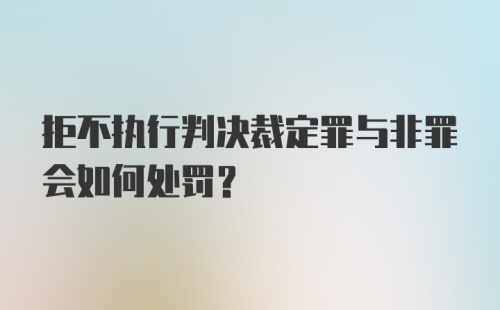 拒不执行判决裁定罪与非罪会如何处罚？