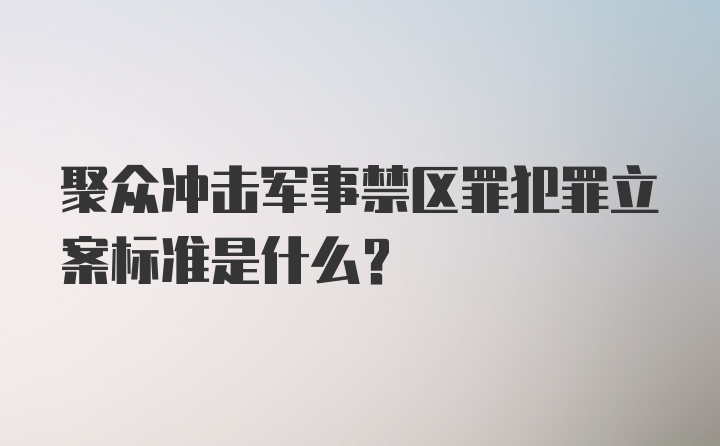 聚众冲击军事禁区罪犯罪立案标准是什么？