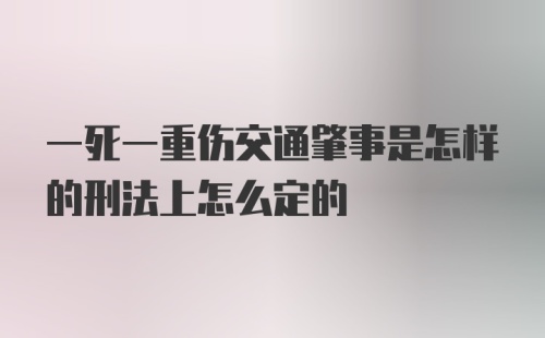 一死一重伤交通肇事是怎样的刑法上怎么定的