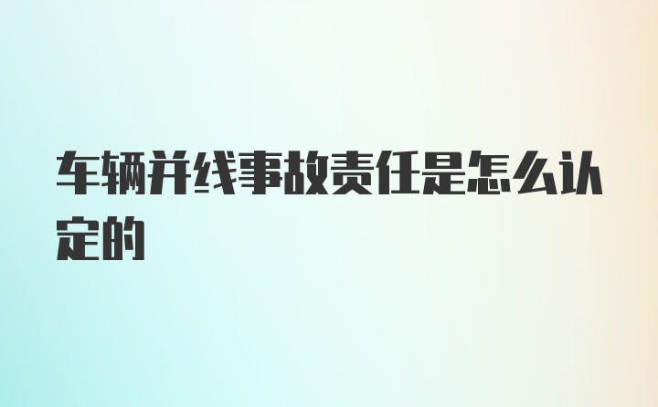 车辆并线事故责任是怎么认定的