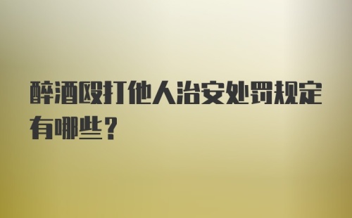 醉酒殴打他人治安处罚规定有哪些？