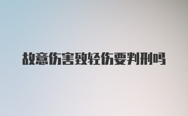 故意伤害致轻伤要判刑吗