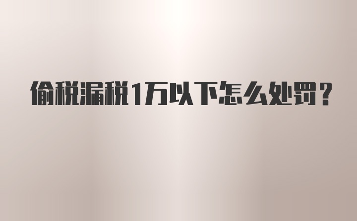 偷税漏税1万以下怎么处罚?