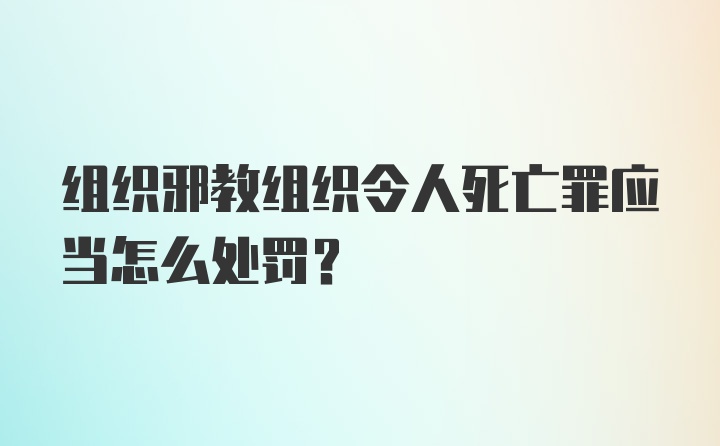 组织邪教组织令人死亡罪应当怎么处罚?