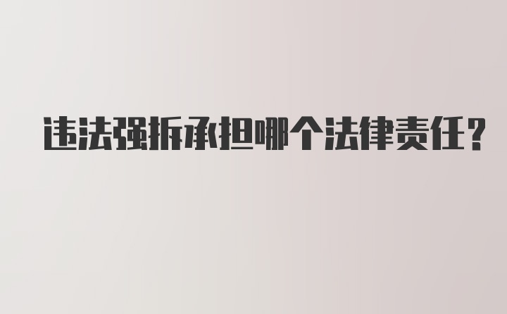 违法强拆承担哪个法律责任？