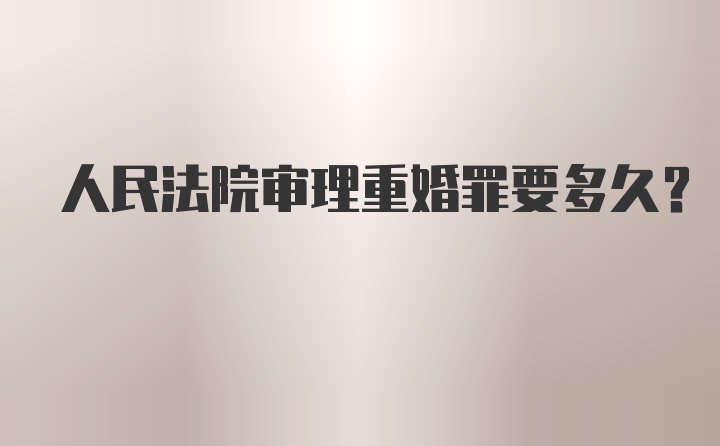 人民法院审理重婚罪要多久？