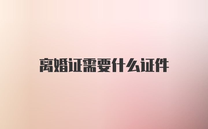 离婚证需要什么证件