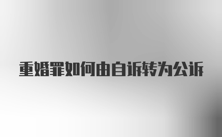 重婚罪如何由自诉转为公诉